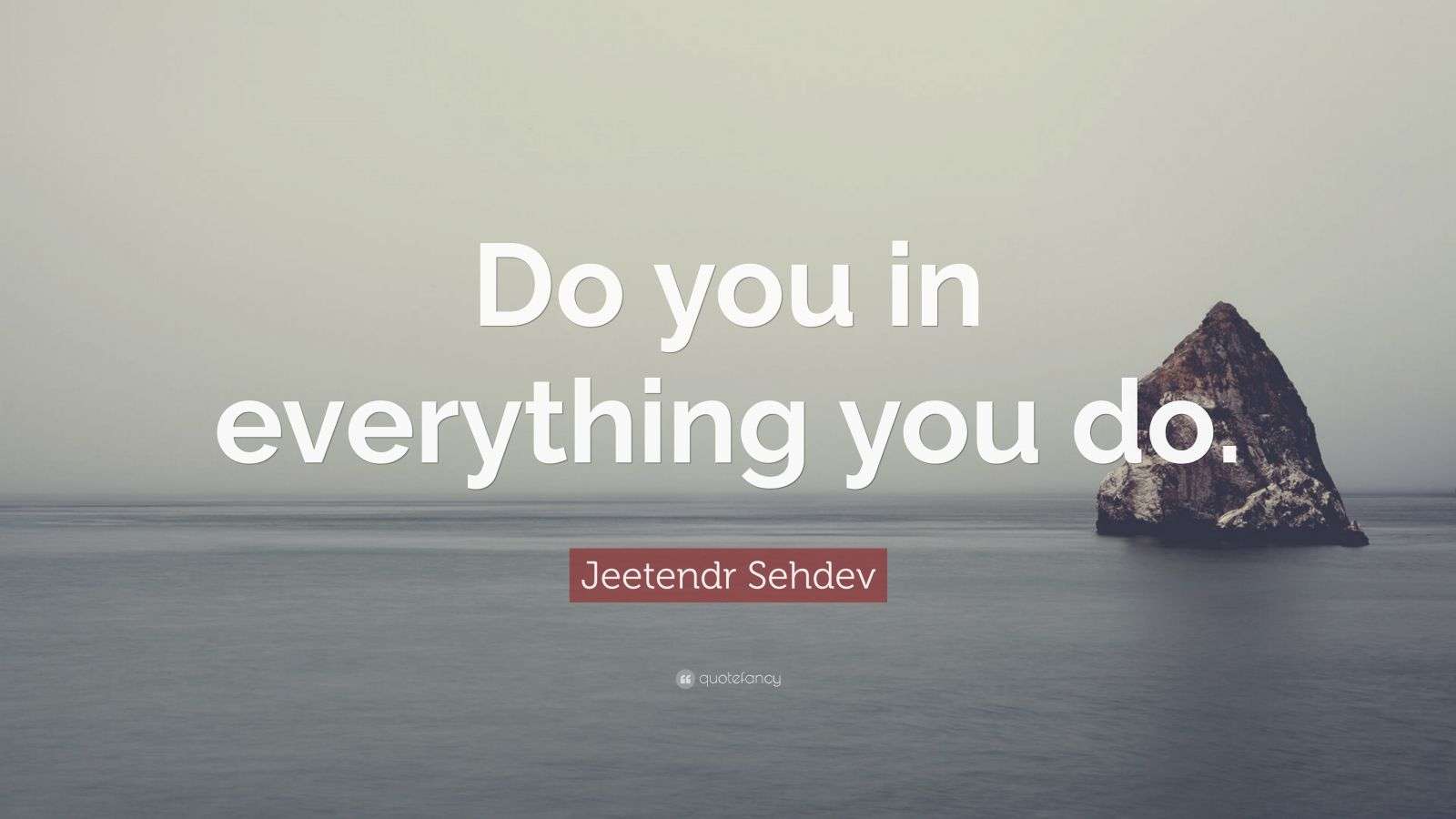 Jeetendr Sehdev Quote: “Do you in everything you do.”