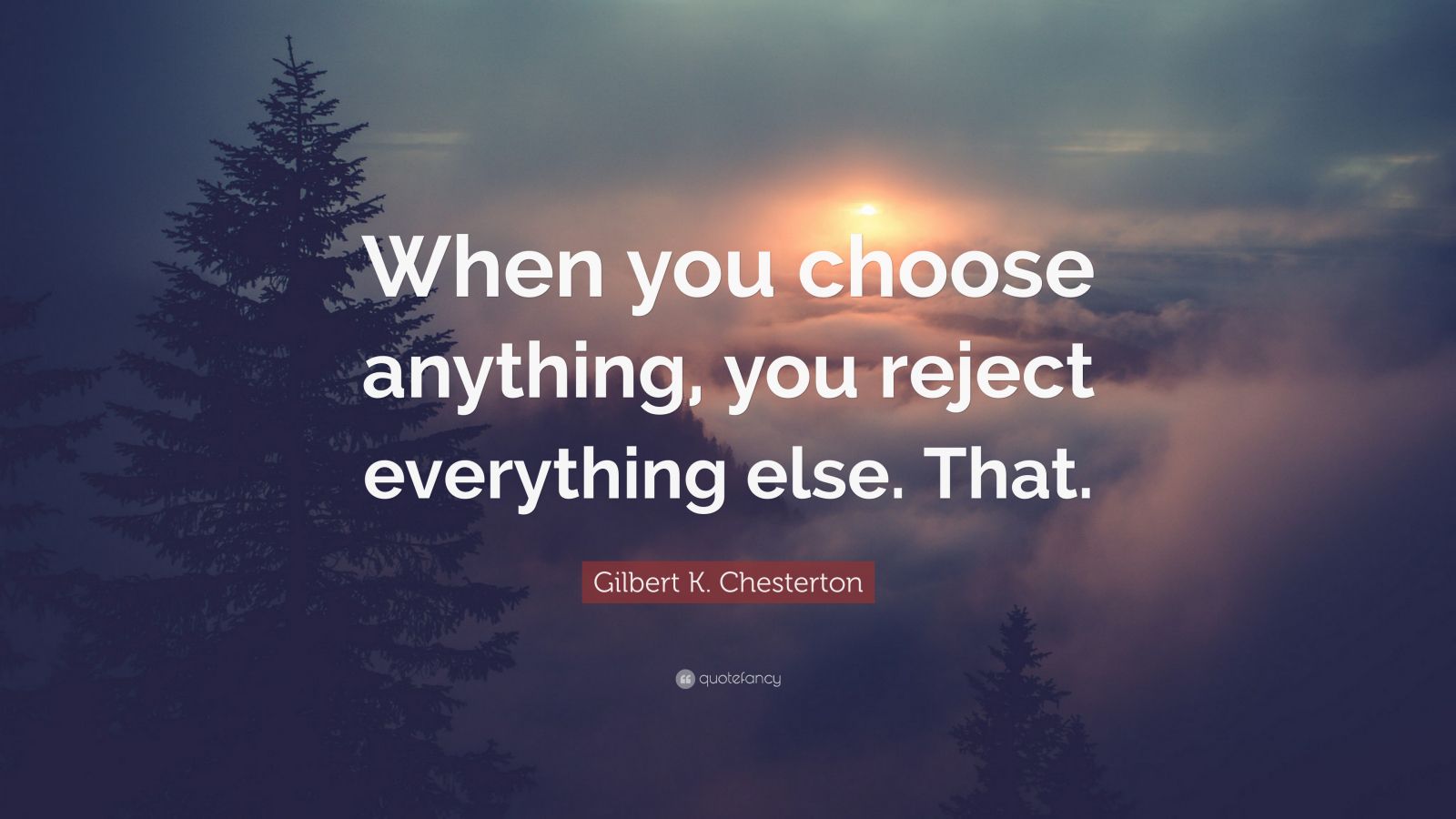 Gilbert K. Chesterton Quote: “When you choose anything, you reject ...