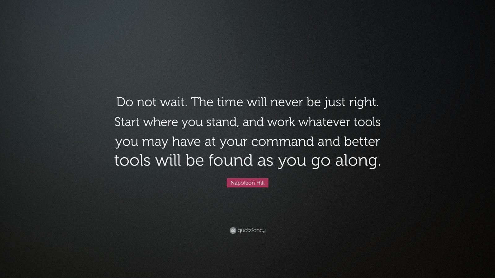 Napoleon Hill Quote: “Do not wait. The time will never be just right ...