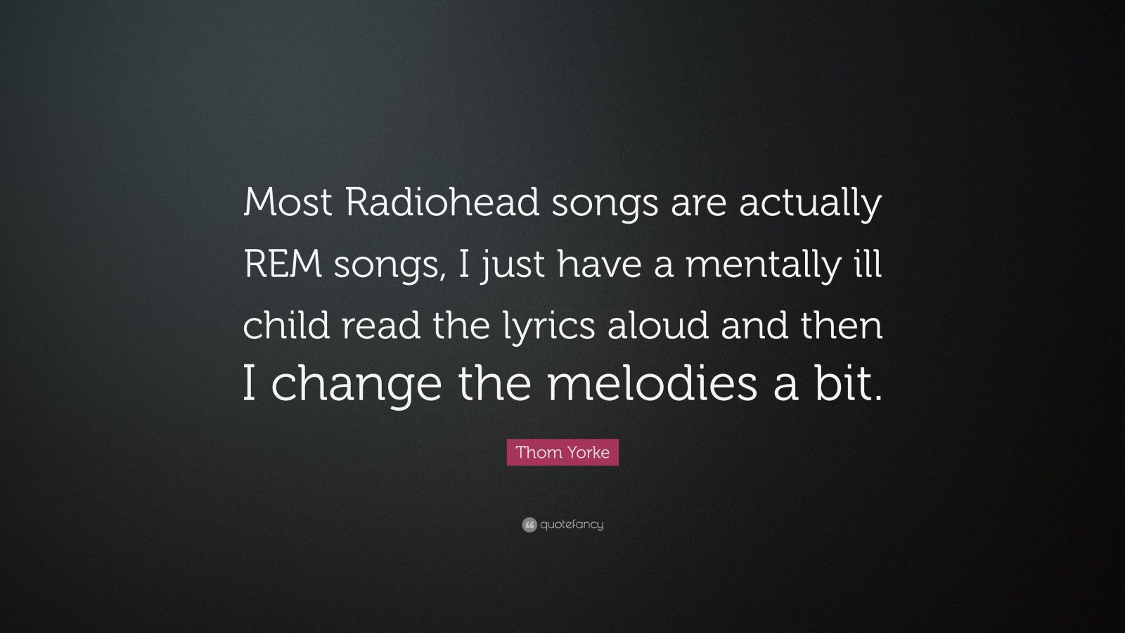 Thom Yorke Quote “Most Radiohead songs are actually REM songs, I just