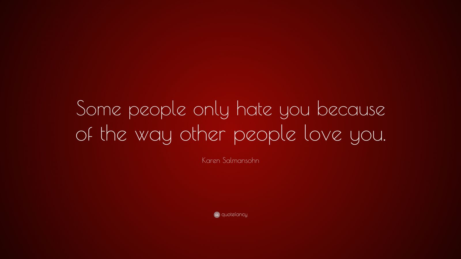 Karen Salmansohn Quote: “Some people only hate you because of the way ...