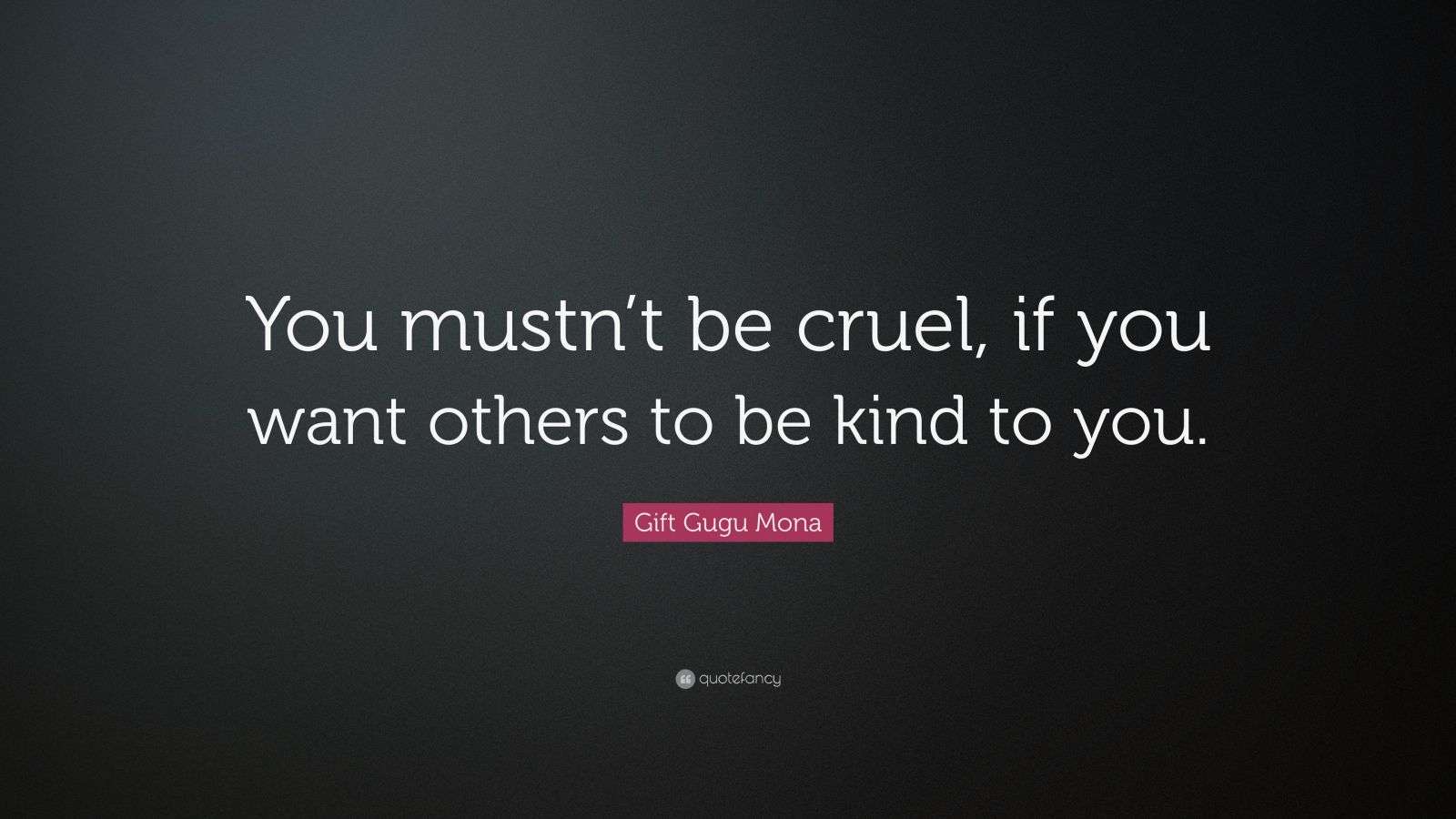 Gift Gugu Mona Quote: “You mustn’t be cruel, if you want others to be ...