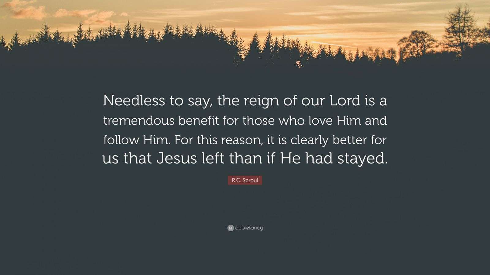 R.C. Sproul Quote: “Needless to say, the reign of our Lord is a ...