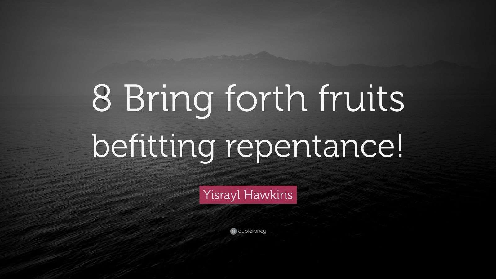 Yisrayl Hawkins Quote: “8 Bring forth fruits befitting repentance!”