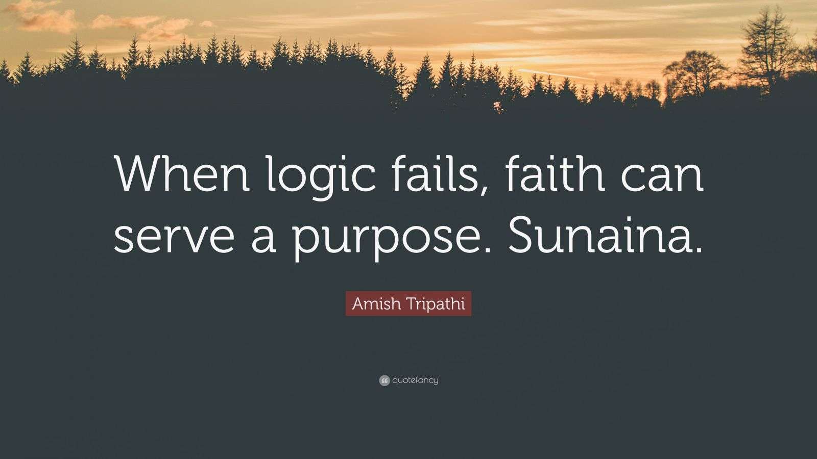 Amish Tripathi Quote “When logic fails, faith can serve a purpose. Sunaina.”