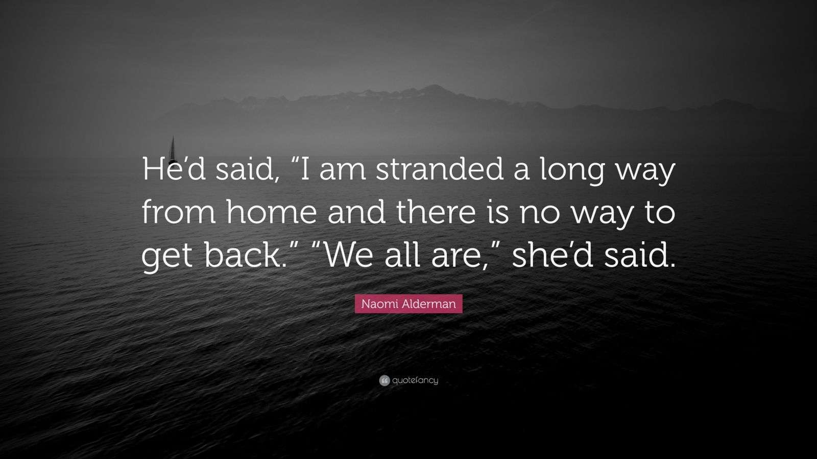 Naomi Alderman Quote: “He’d said, “I am stranded a long way from home ...