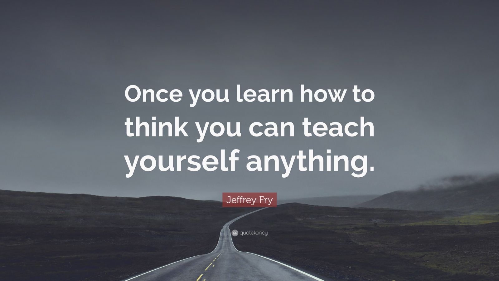 Jeffrey Fry Quote: “once You Learn How To Think You Can Teach Yourself 