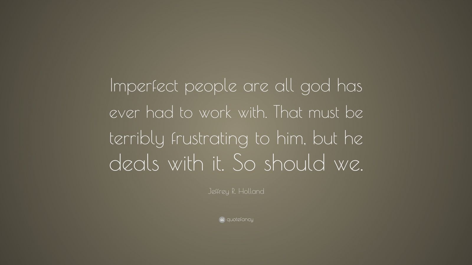 Jeffrey R. Holland Quote: “Imperfect people are all god has ever had to ...