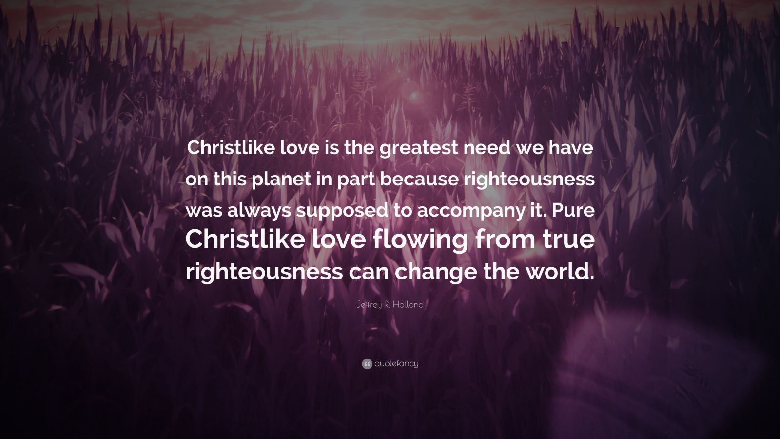 Jeffrey R Holland Quote “Christlike love is the greatest need we have on