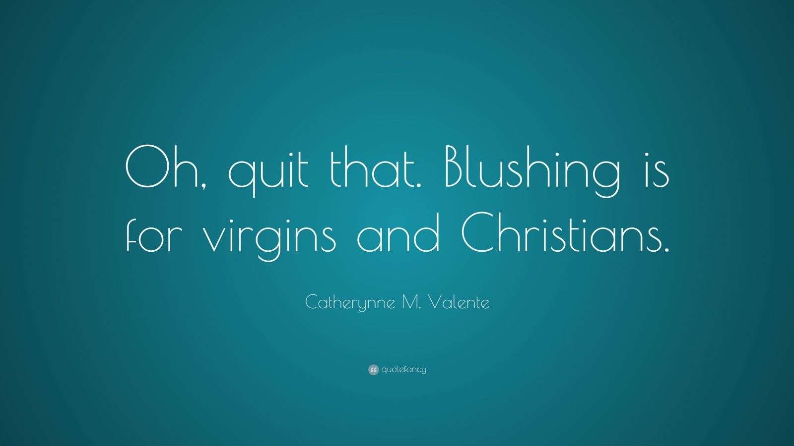 Catherynne M. Valente Quote “Oh, quit that. Blushing is for virgins