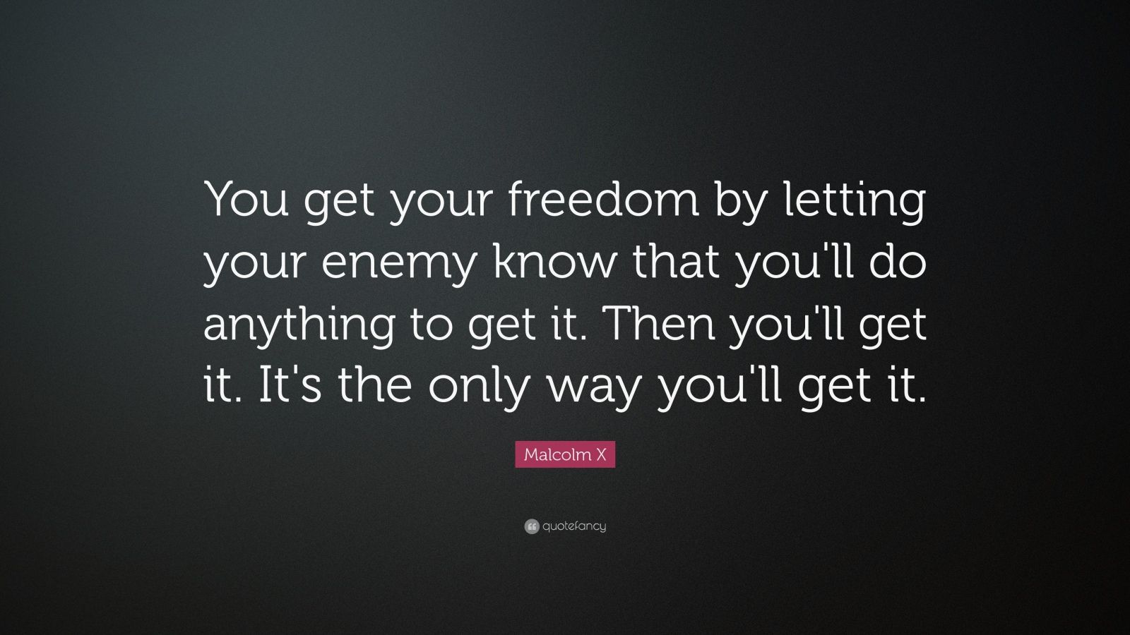 Malcolm X Quote: “You get your freedom by letting your enemy know that ...