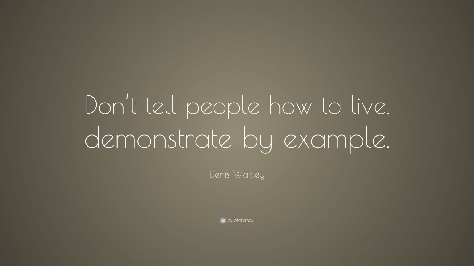 Denis Waitley Quote: “Don’t tell people how to live, demonstrate by ...