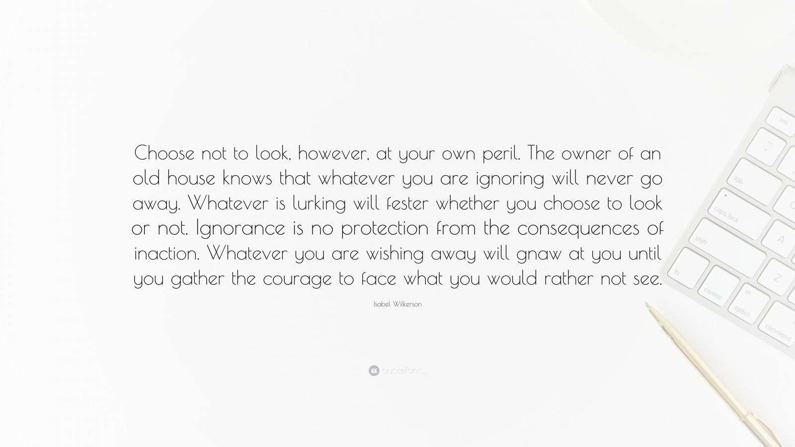 Isabel Wilkerson Quote “Choose not to look, however, at your own peril