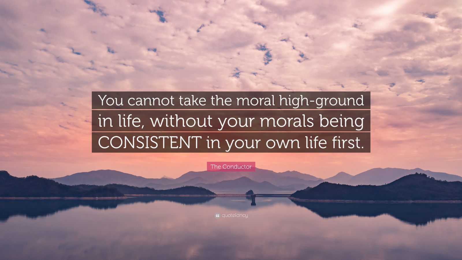 The Conductor Quote: “You cannot take the moral high-ground in life ...