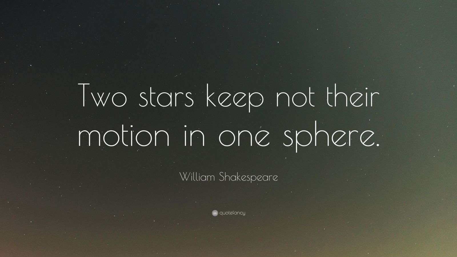 William Shakespeare Quote “Two stars keep not their motion in one sphere.”