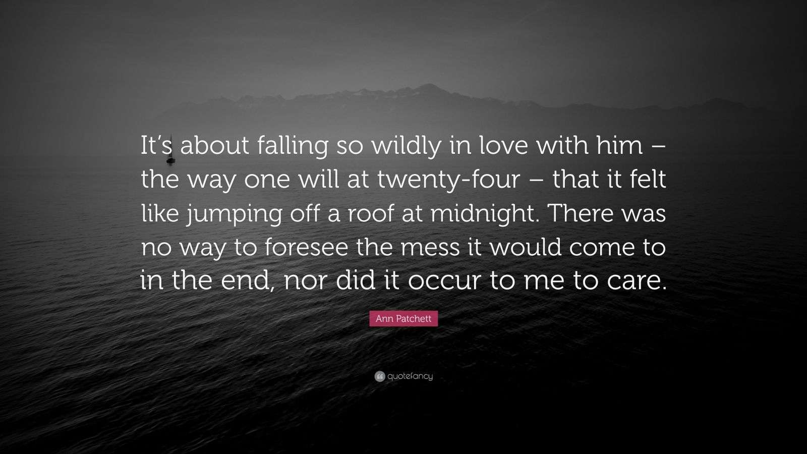 Ann Patchett Quote “It’s about falling so wildly in love with him