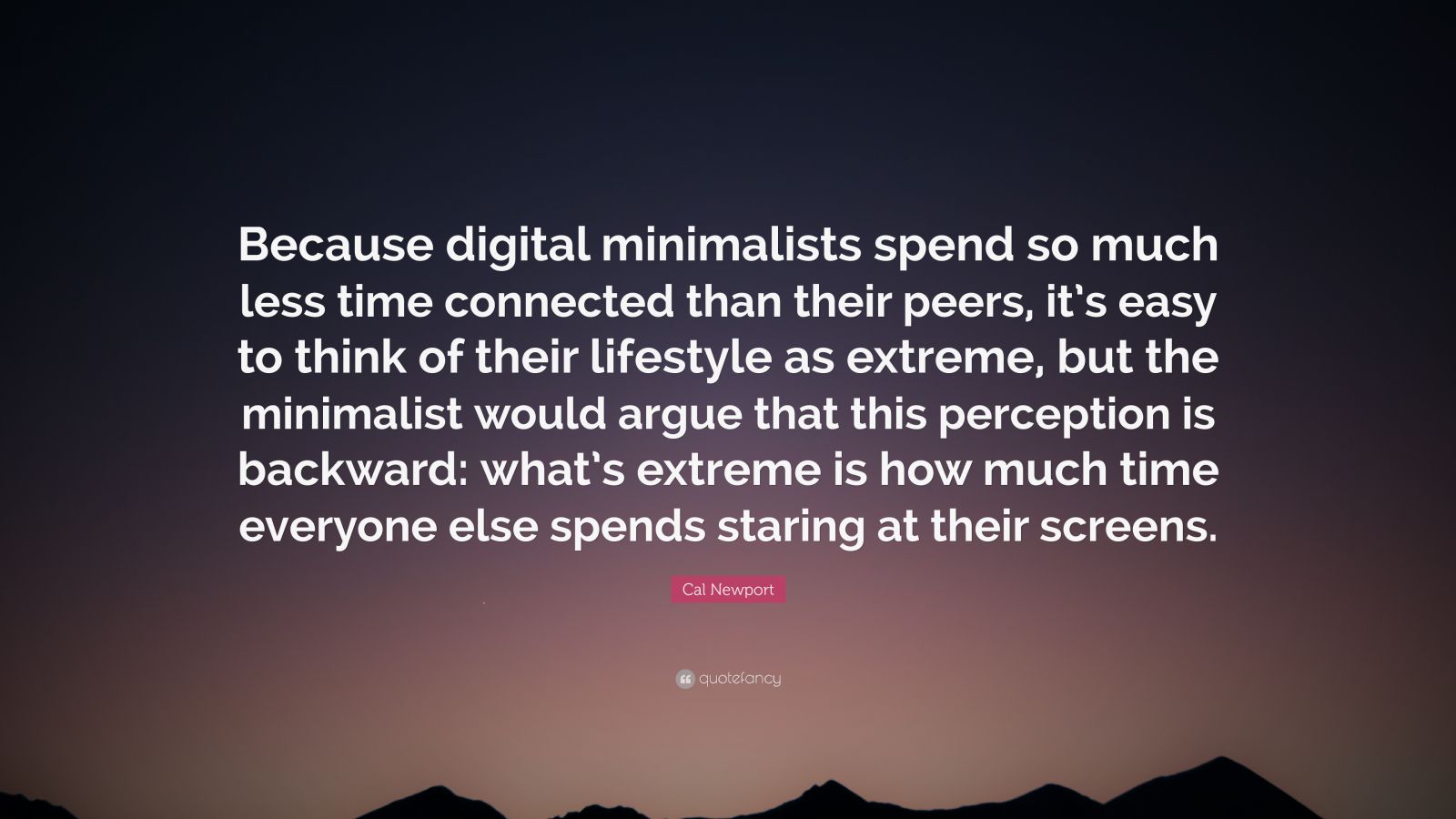 Cal Newport Quote: “Because digital minimalists spend so much less time ...