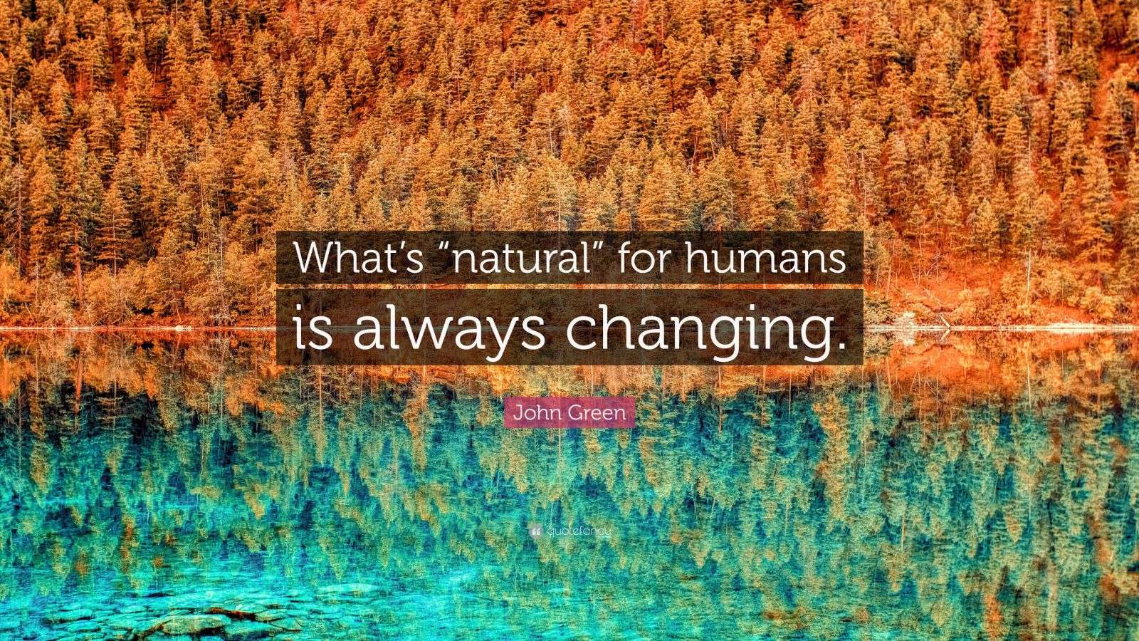John Green Quote: “What’s “natural” for humans is always changing.”