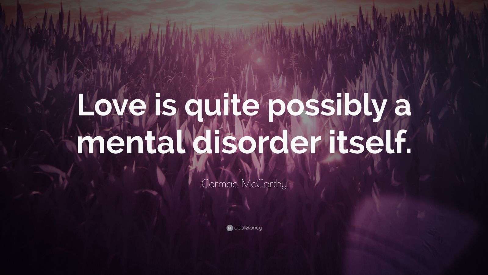 Cormac McCarthy Quote “Love is quite possibly a mental disorder itself.”