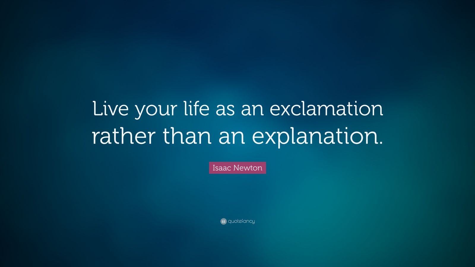 Isaac Newton Quote: “Live your life as an exclamation rather than an