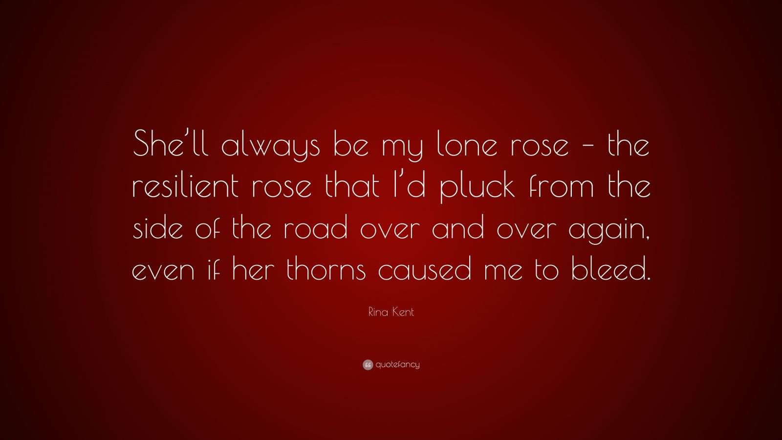 Rina Kent Quote: “She’ll always be my lone rose – the resilient rose