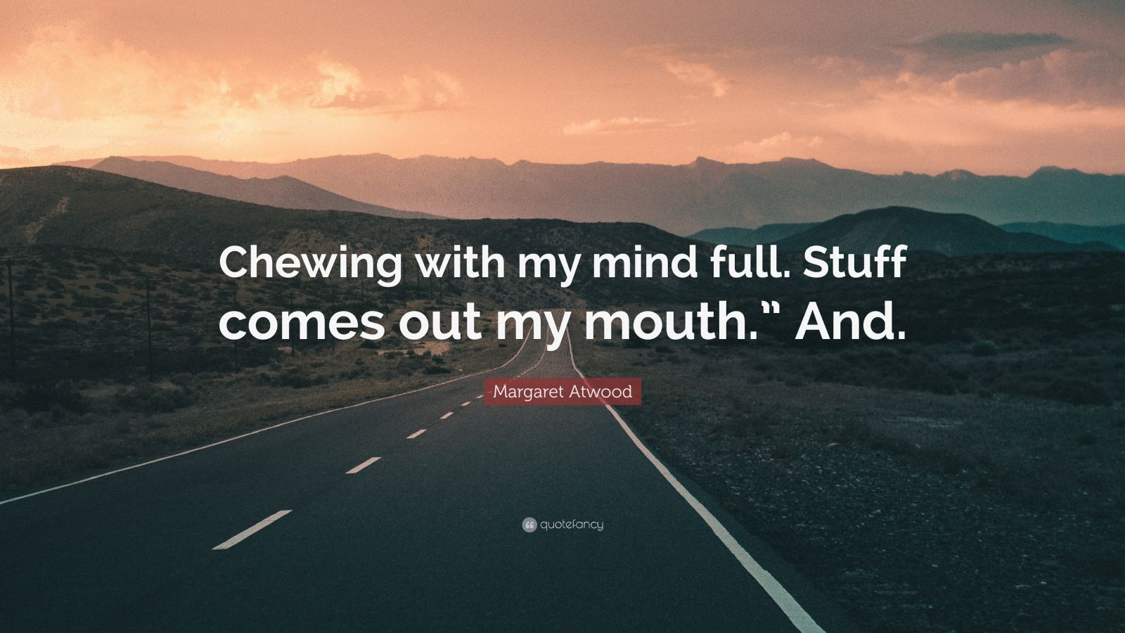 Margaret Atwood Quote: “Chewing with my mind full. Stuff comes out my ...