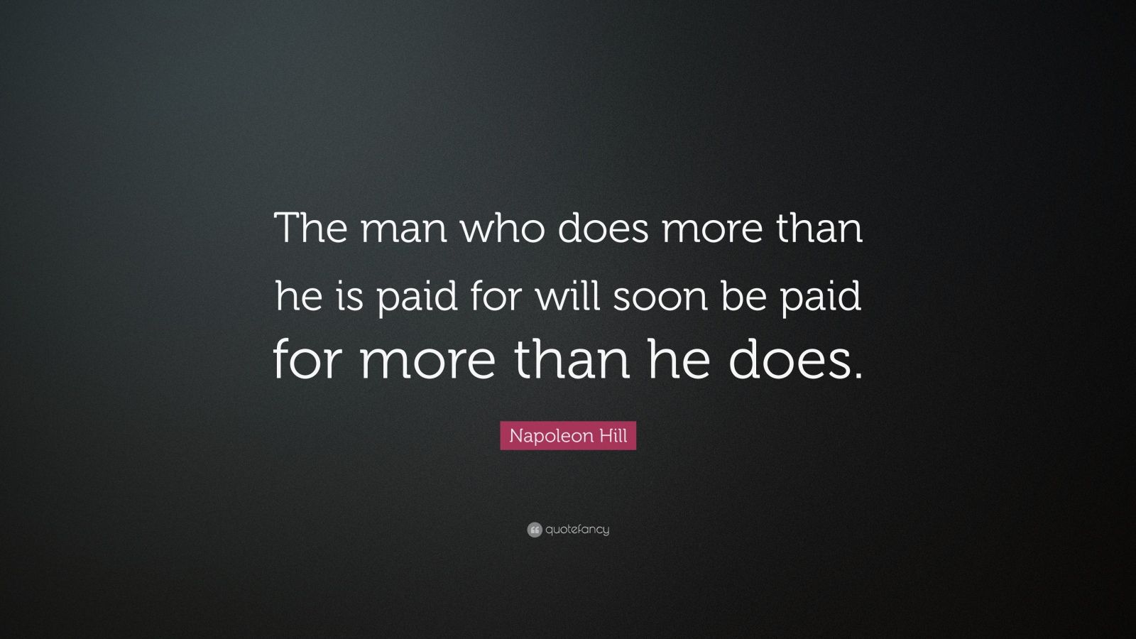 Napoleon Hill Quote: “The man who does more than he is paid for will ...