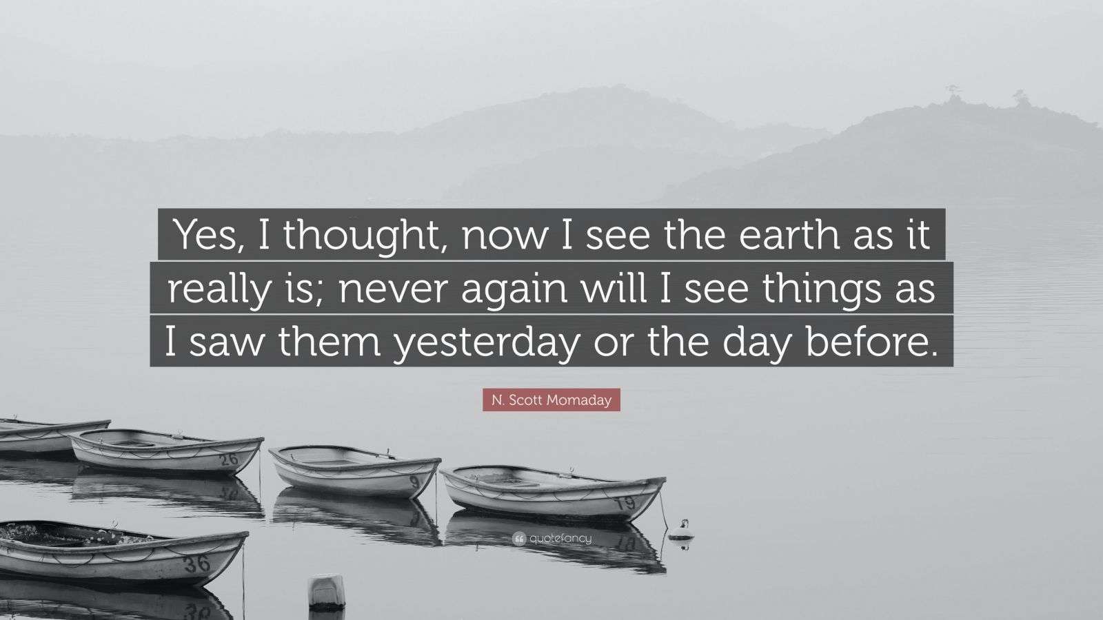 N. Scott Momaday Quote: “Yes, I thought, now I see the earth as it ...