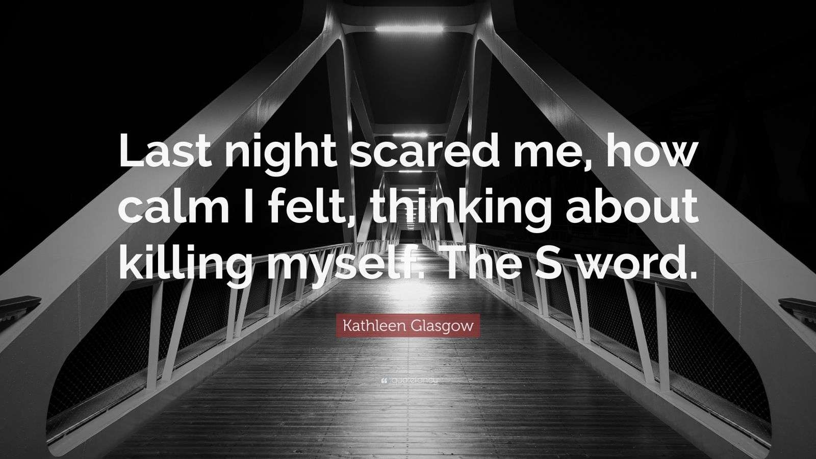 Kathleen Glasgow Quote “Last night scared me, how calm I felt