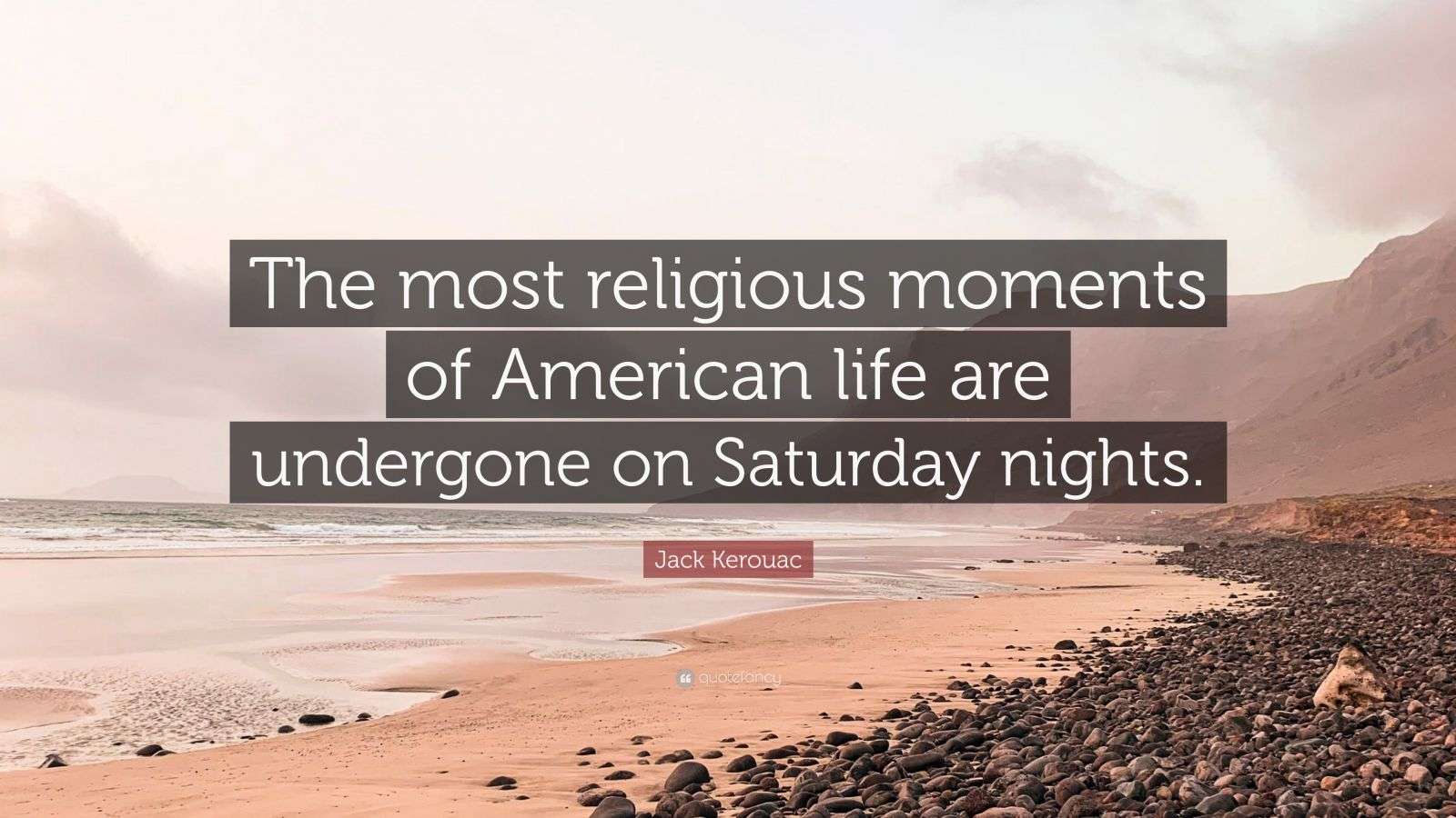 Jack Kerouac Quote: “The most religious moments of American life are ...
