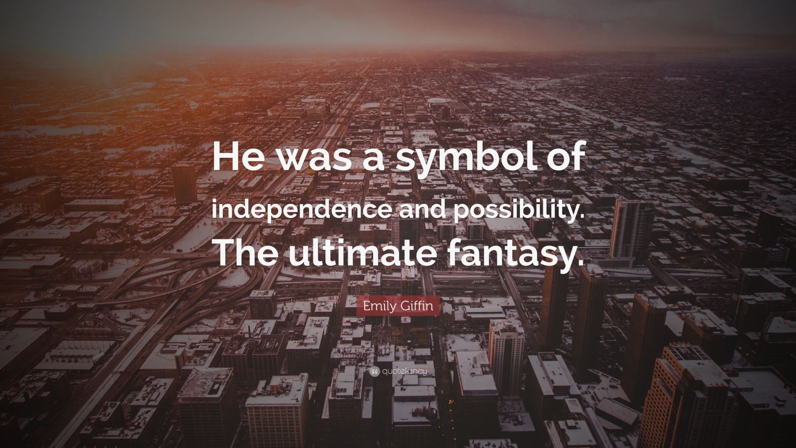 Emily Giffin Quote He Was A Symbol Of Independence And Possibility The Ultimate Fantasy