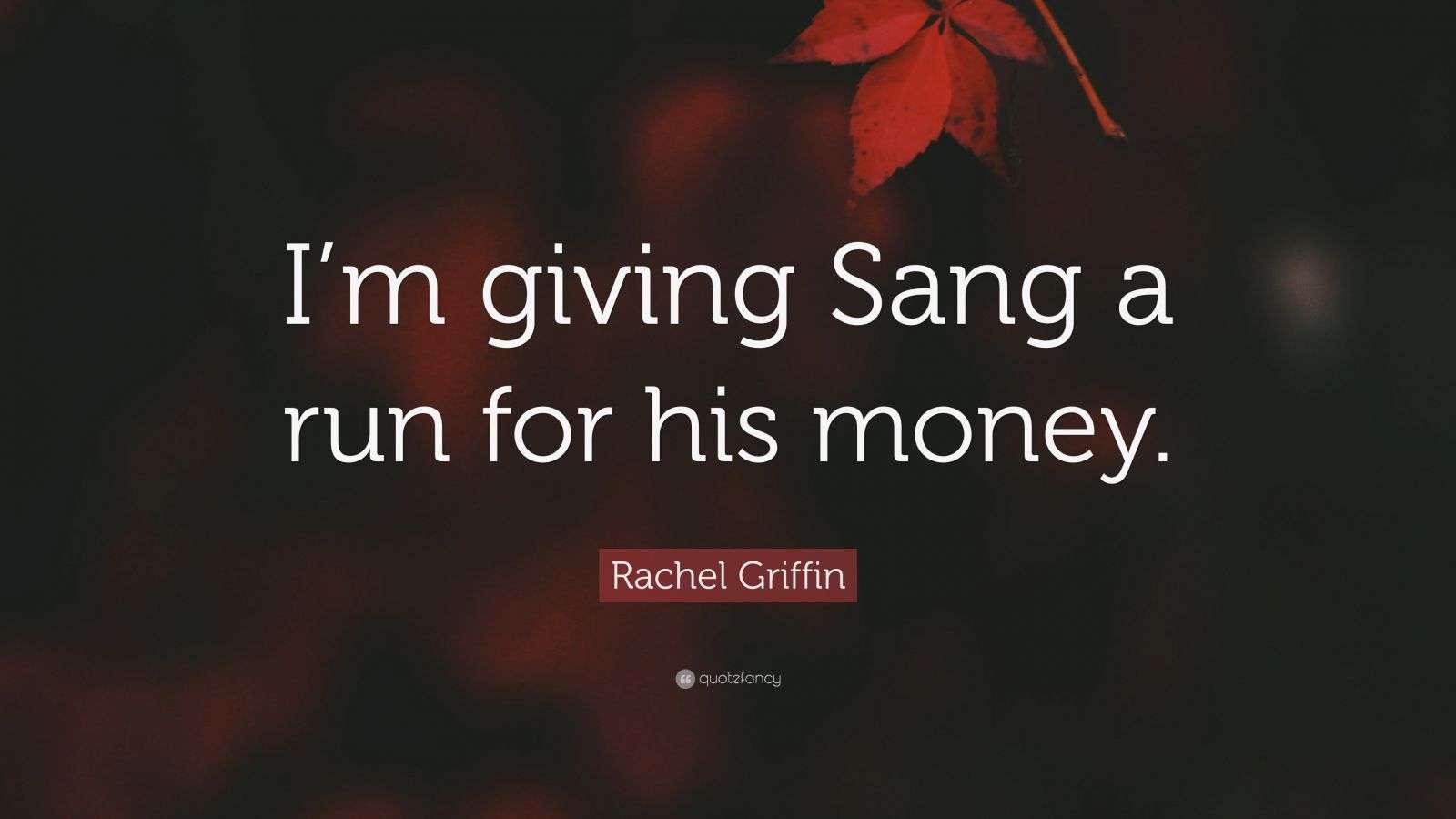 Rachel Griffin Quote “I’m giving Sang a run for his money.”