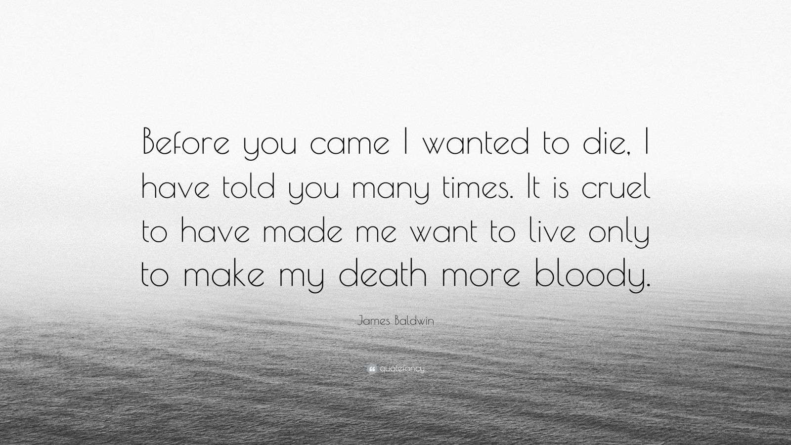 James Baldwin Quote: “Before you came I wanted to die, I have told you ...
