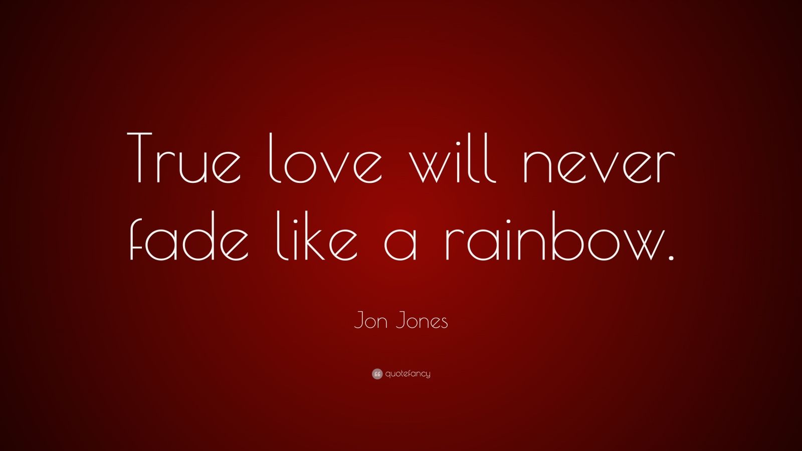 Jon Jones Quote “True love will never fade like a rainbow ”