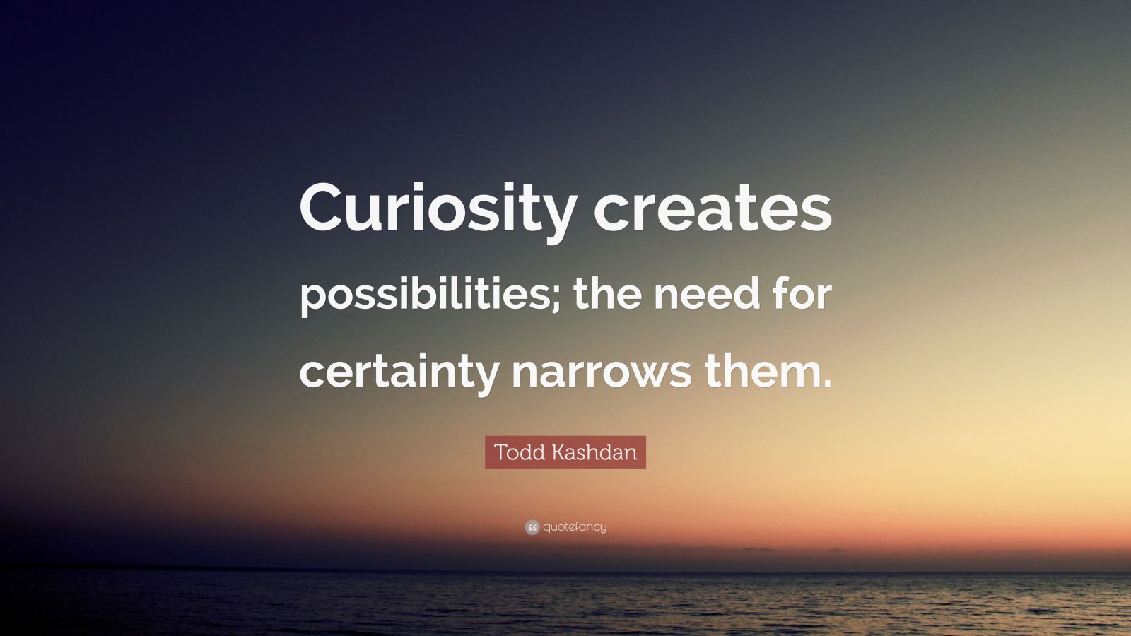 Todd Kashdan Quote: “Curiosity Creates Possibilities; The Need For ...