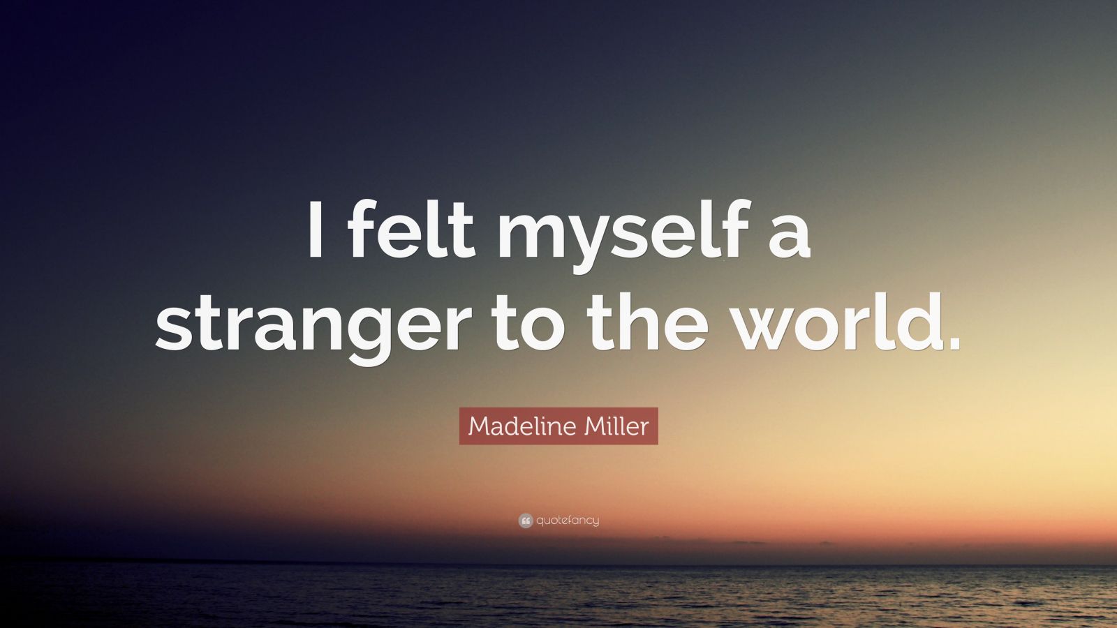 Madeline Miller Quote I Felt Myself A Stranger To The World