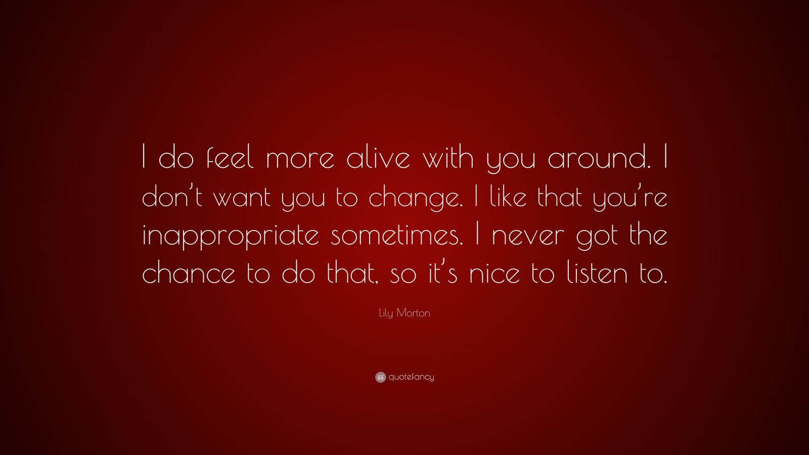 Lily Morton Quote: “I do feel more alive with you around. I don’t want ...