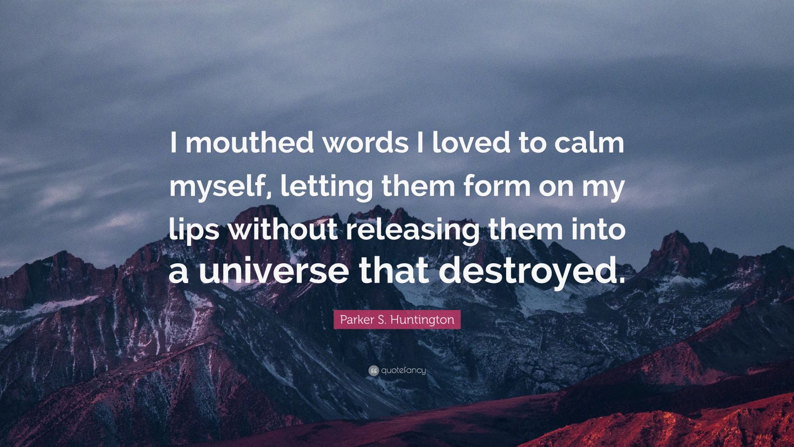 Parker S. Huntington Quote: “I mouthed words I loved to calm myself 