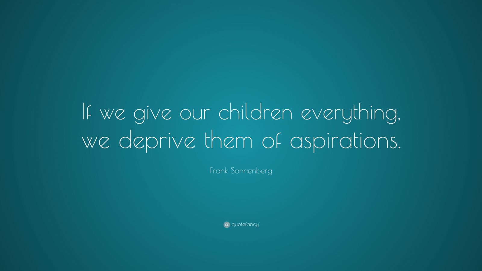 Frank Sonnenberg Quote: “If we give our children everything, we deprive ...