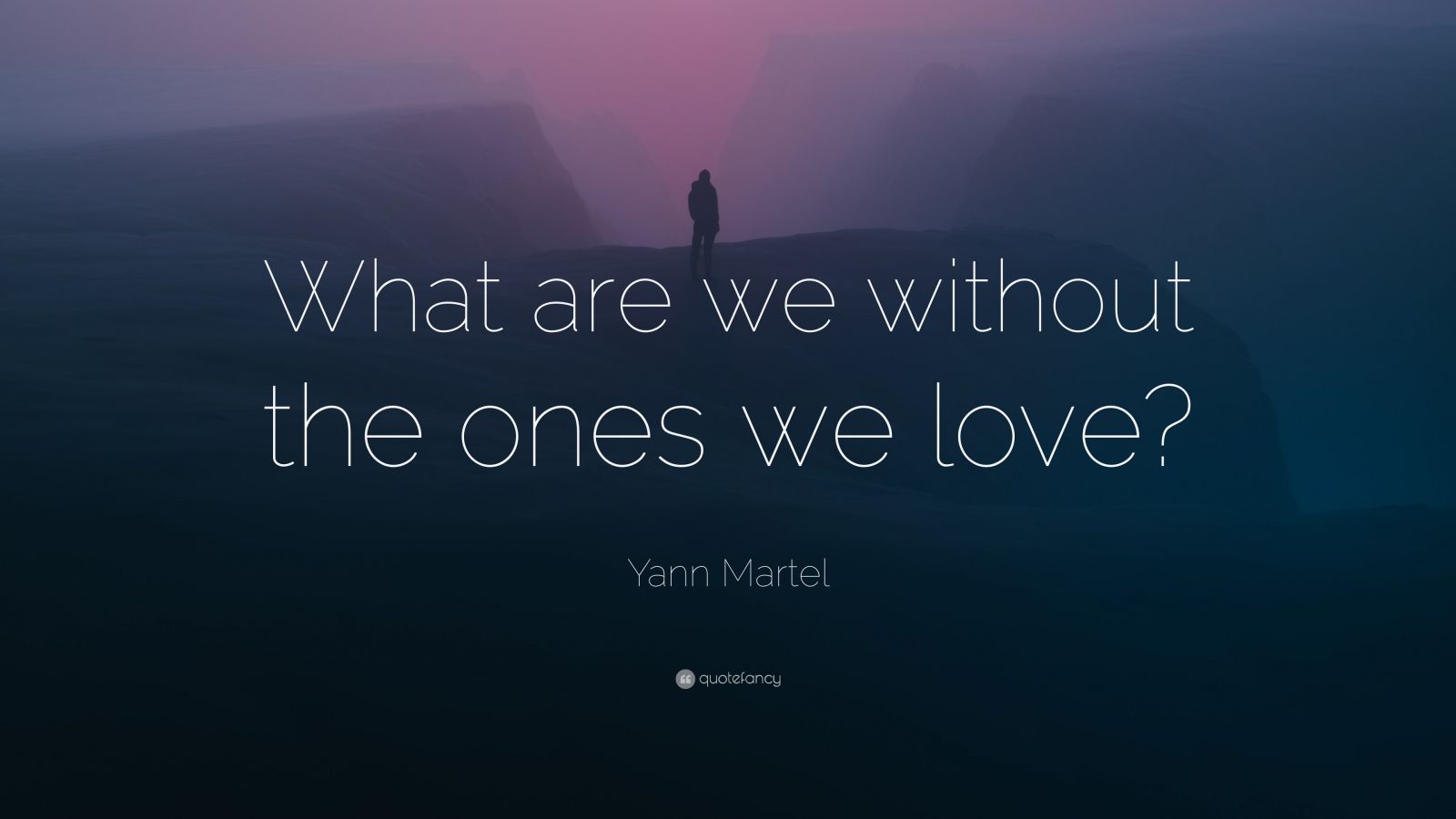 Yann Martel Quote What Are We Without The Ones We Love