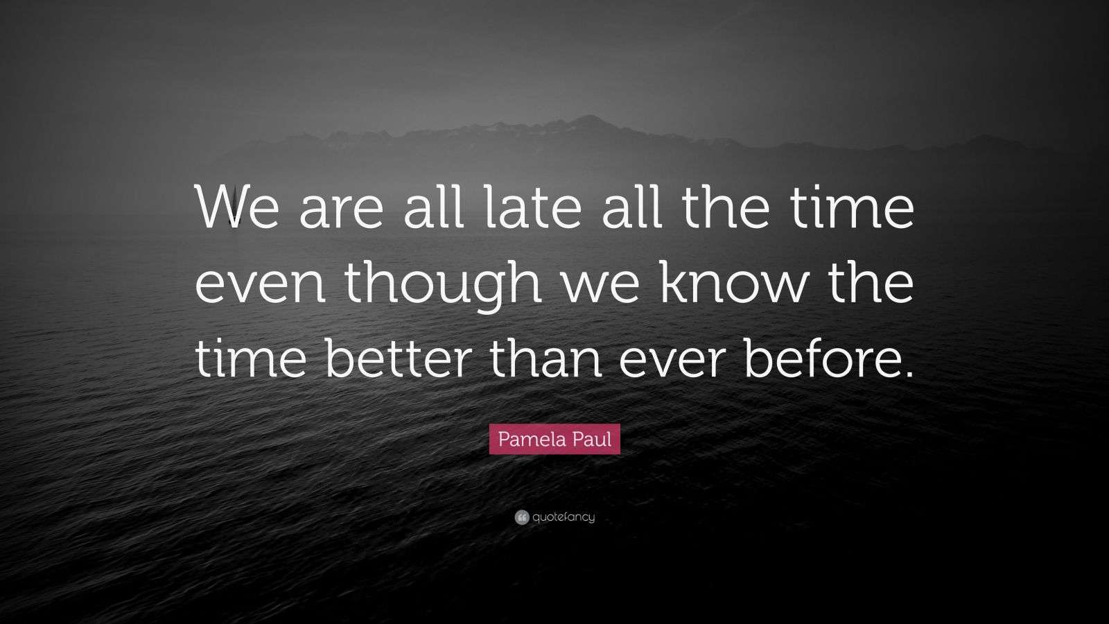 Pamela Paul Quote “We are all late all the time even though we know