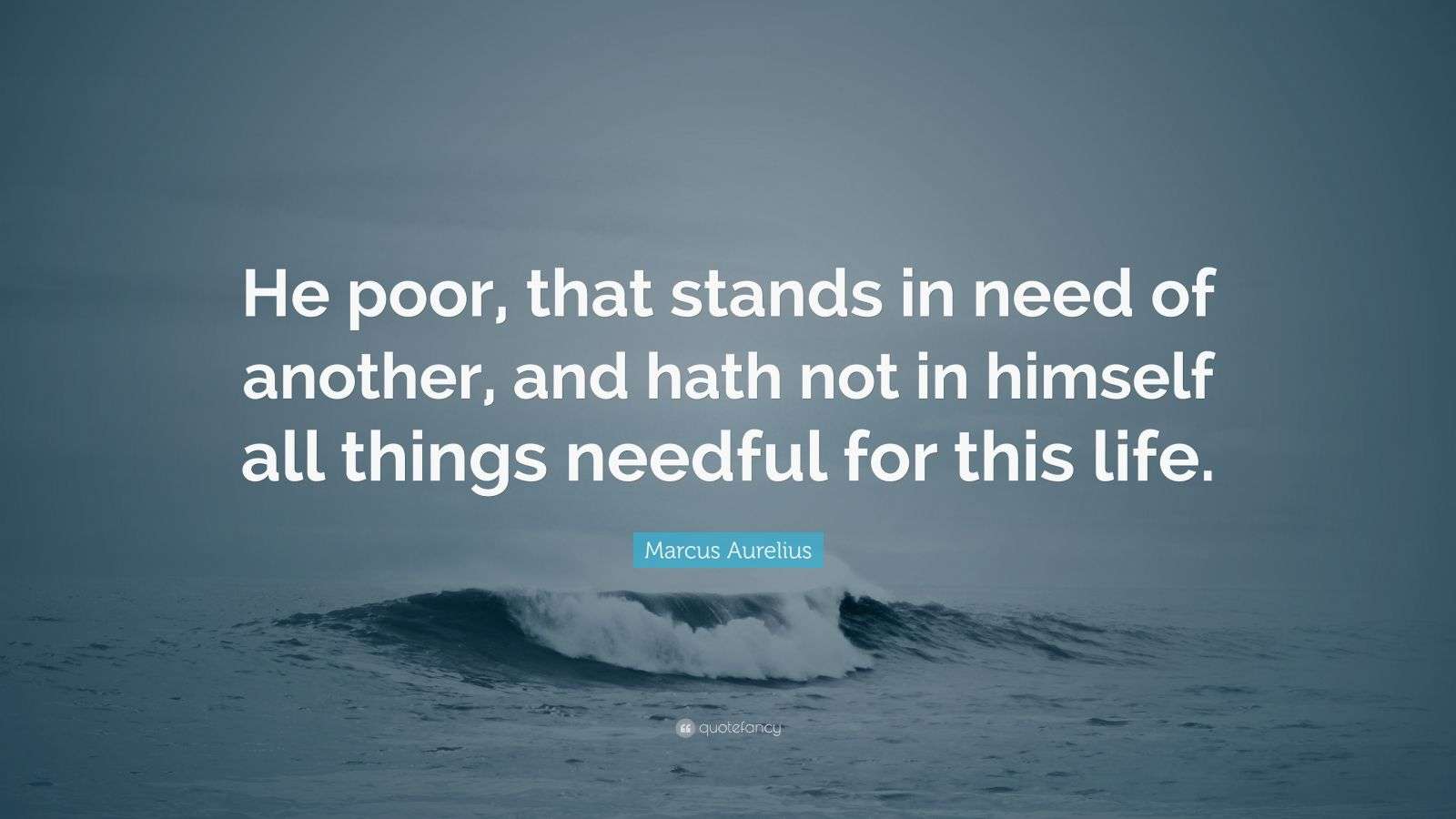 Marcus Aurelius Quote “He poor, that stands in need of another, and