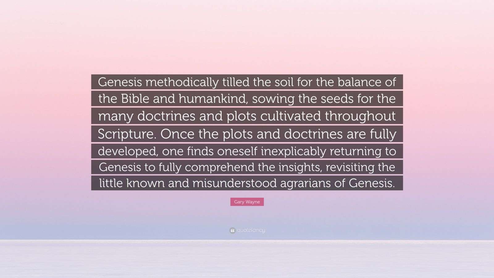Gary Wayne Quote “Genesis methodically tilled the soil for the balance