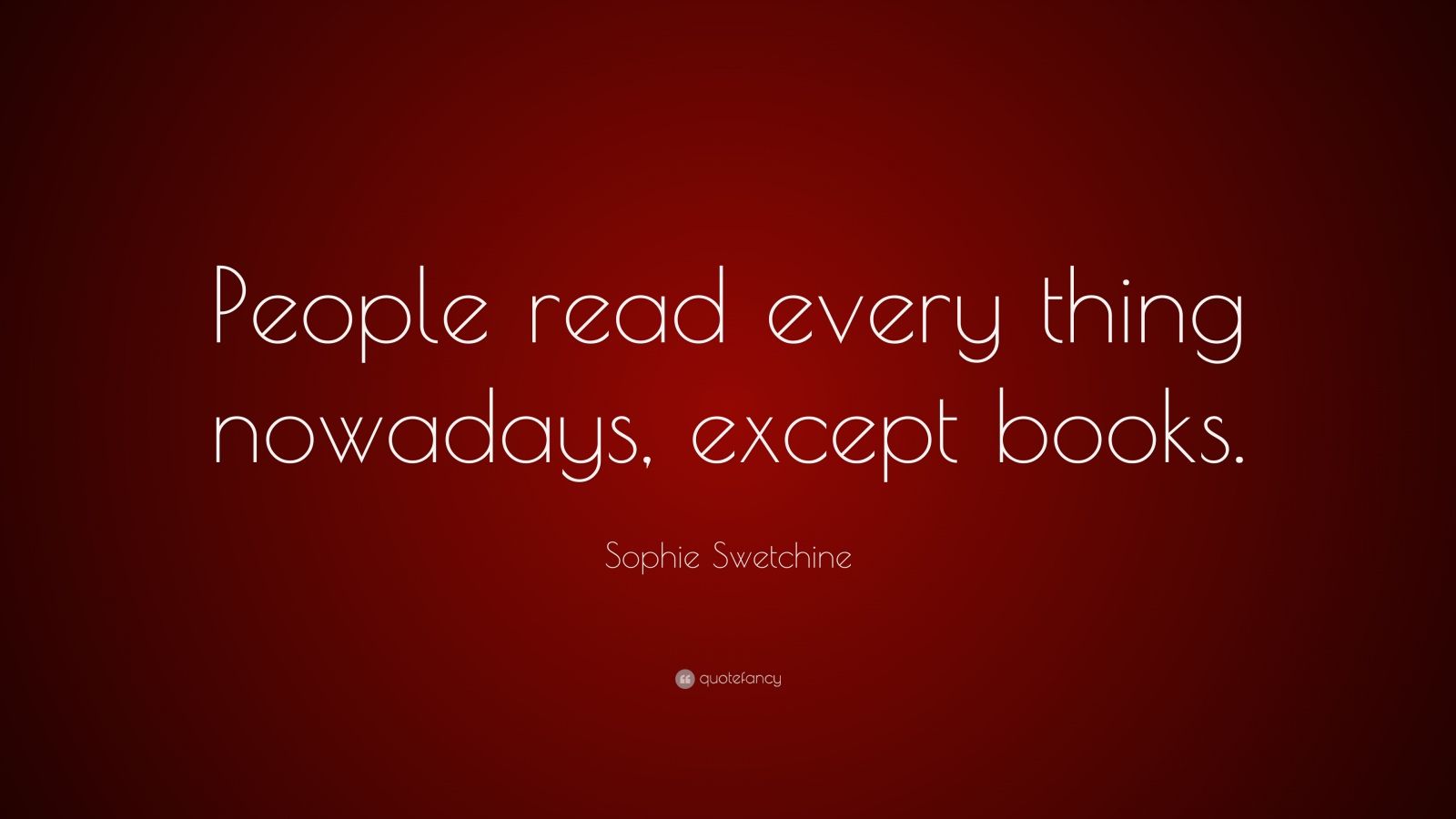 Sophie Swetchine Quote: “People read every thing nowadays, except books.”