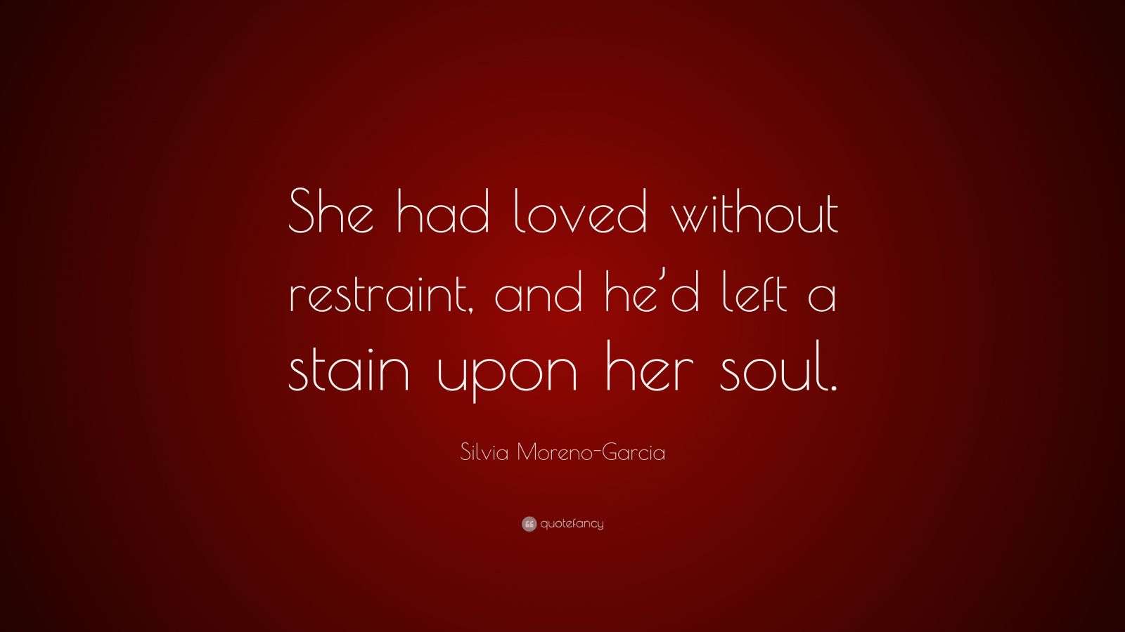 Silvia MorenoGarcia Quote “She had loved without restraint, and he’d