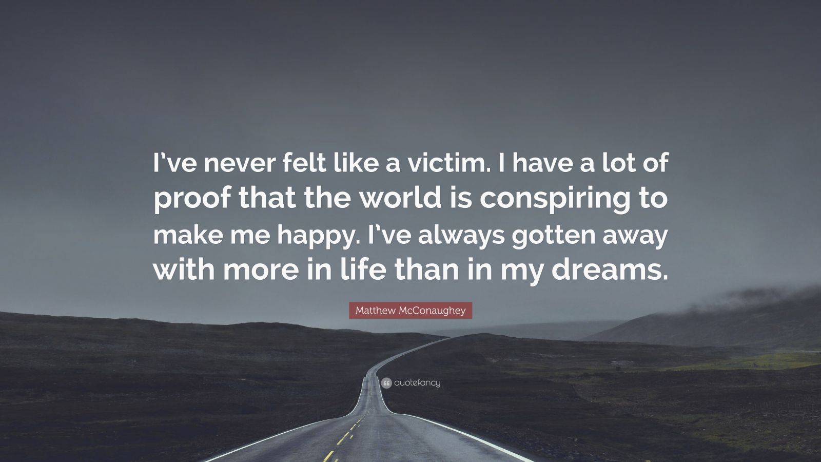 Matthew McConaughey Quote: “I’ve never felt like a victim. I have a lot ...