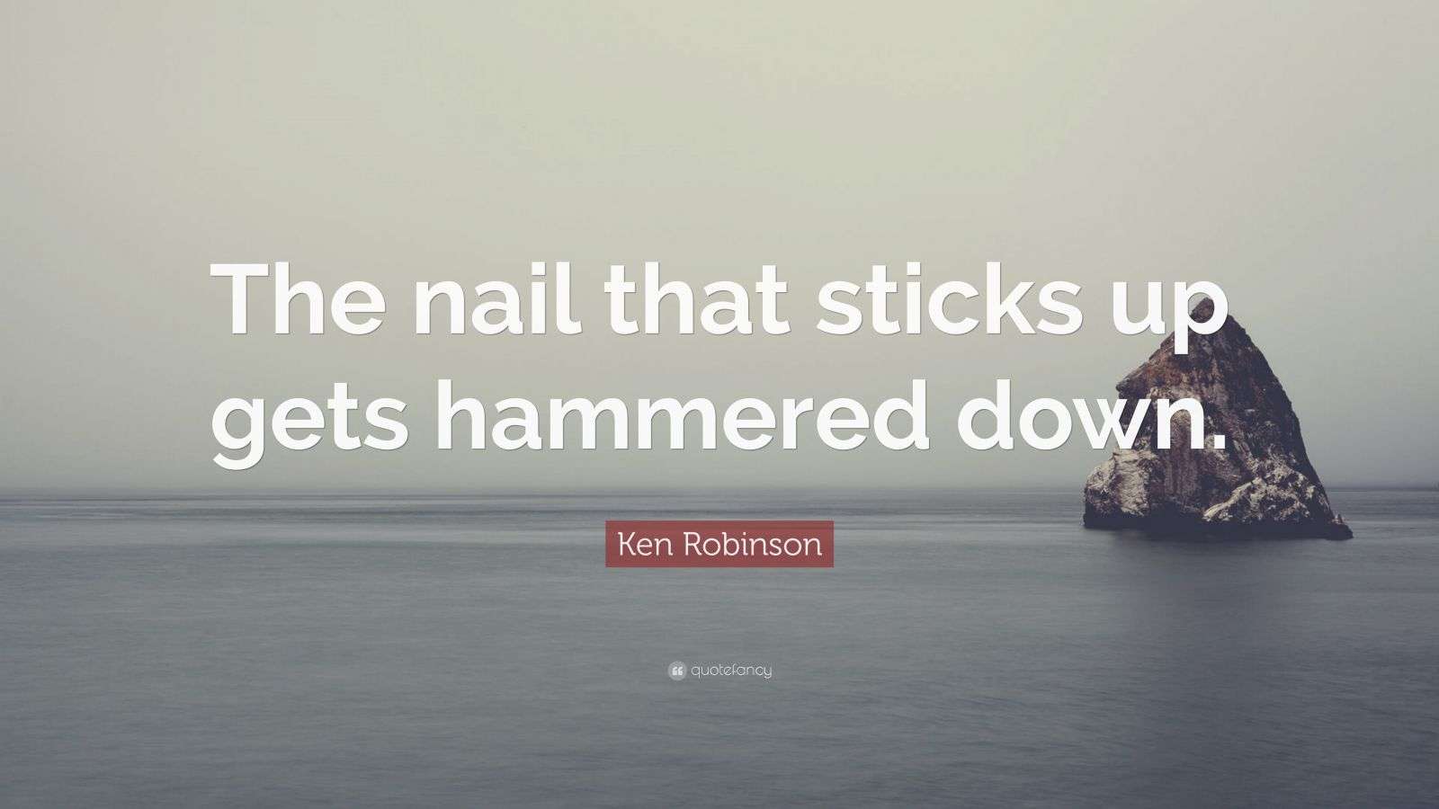 Ken Robinson Quote “The nail that sticks up gets hammered down.”
