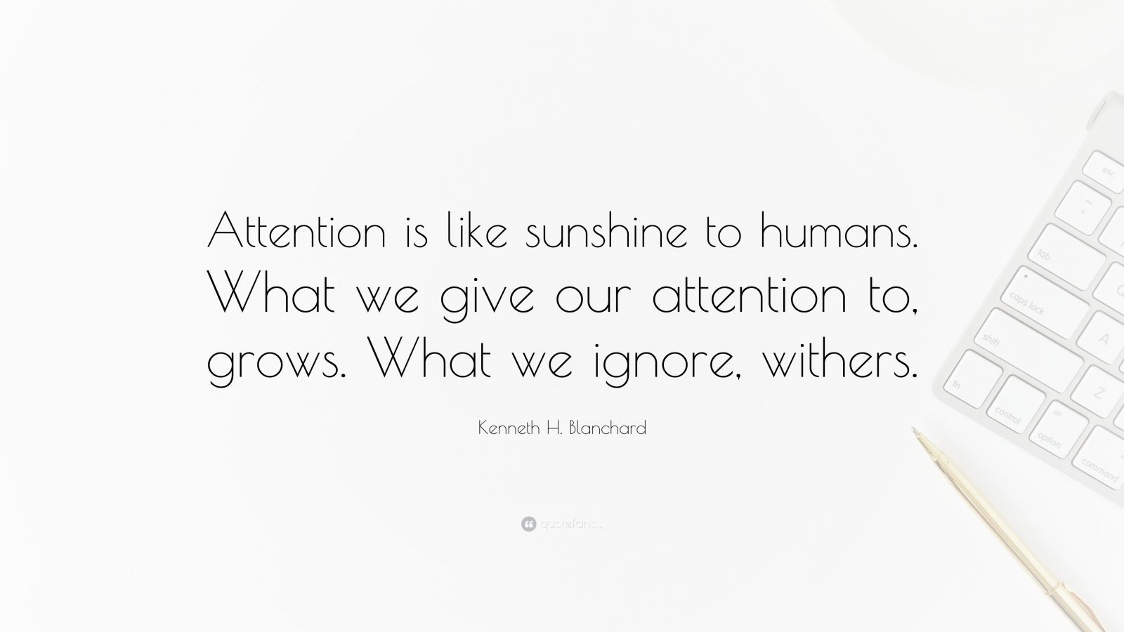 Kenneth H. Blanchard Quote: “Attention Is Like Sunshine To Humans. What ...