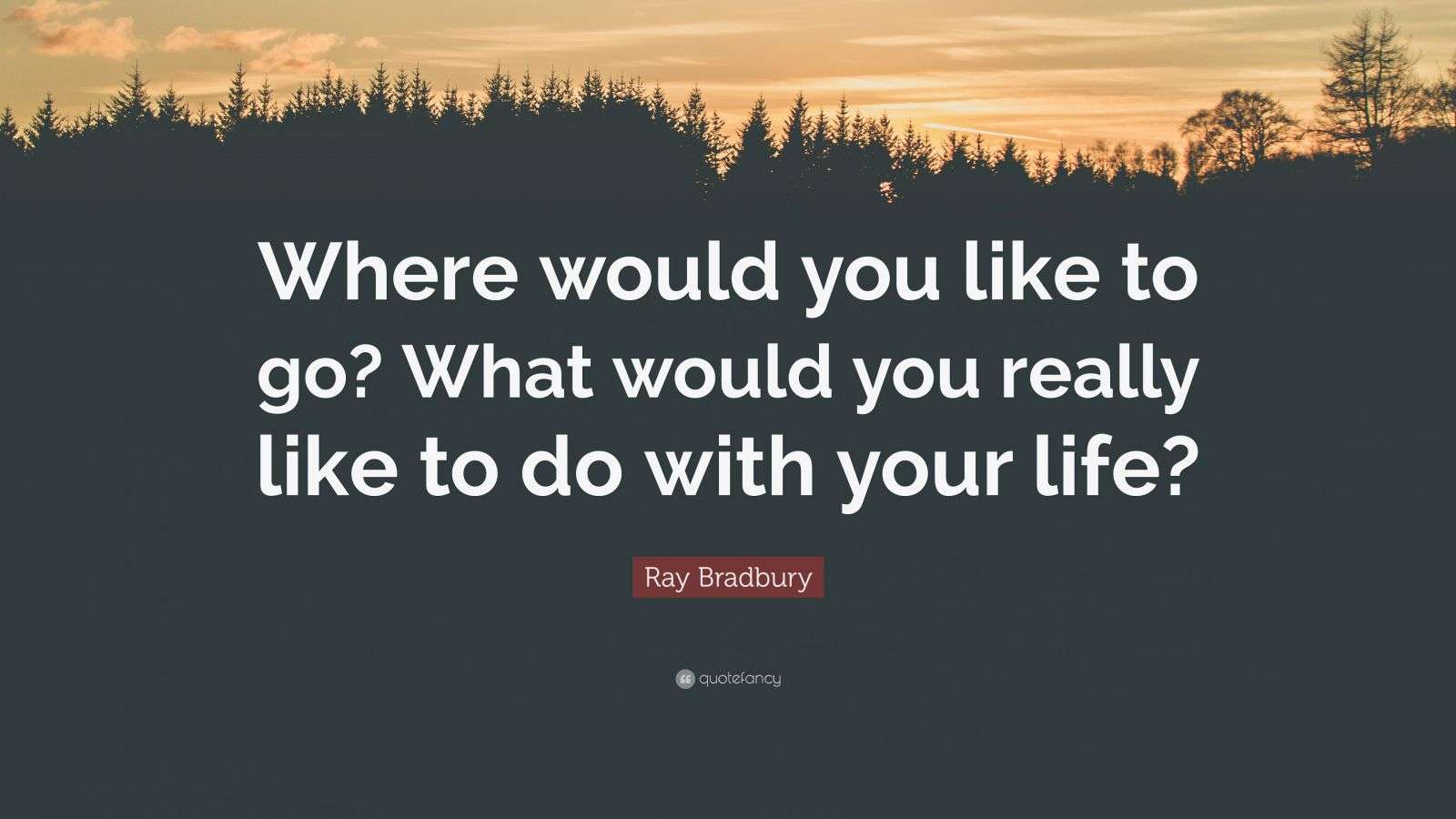 Ray Bradbury Quote “Where would you like to go? What