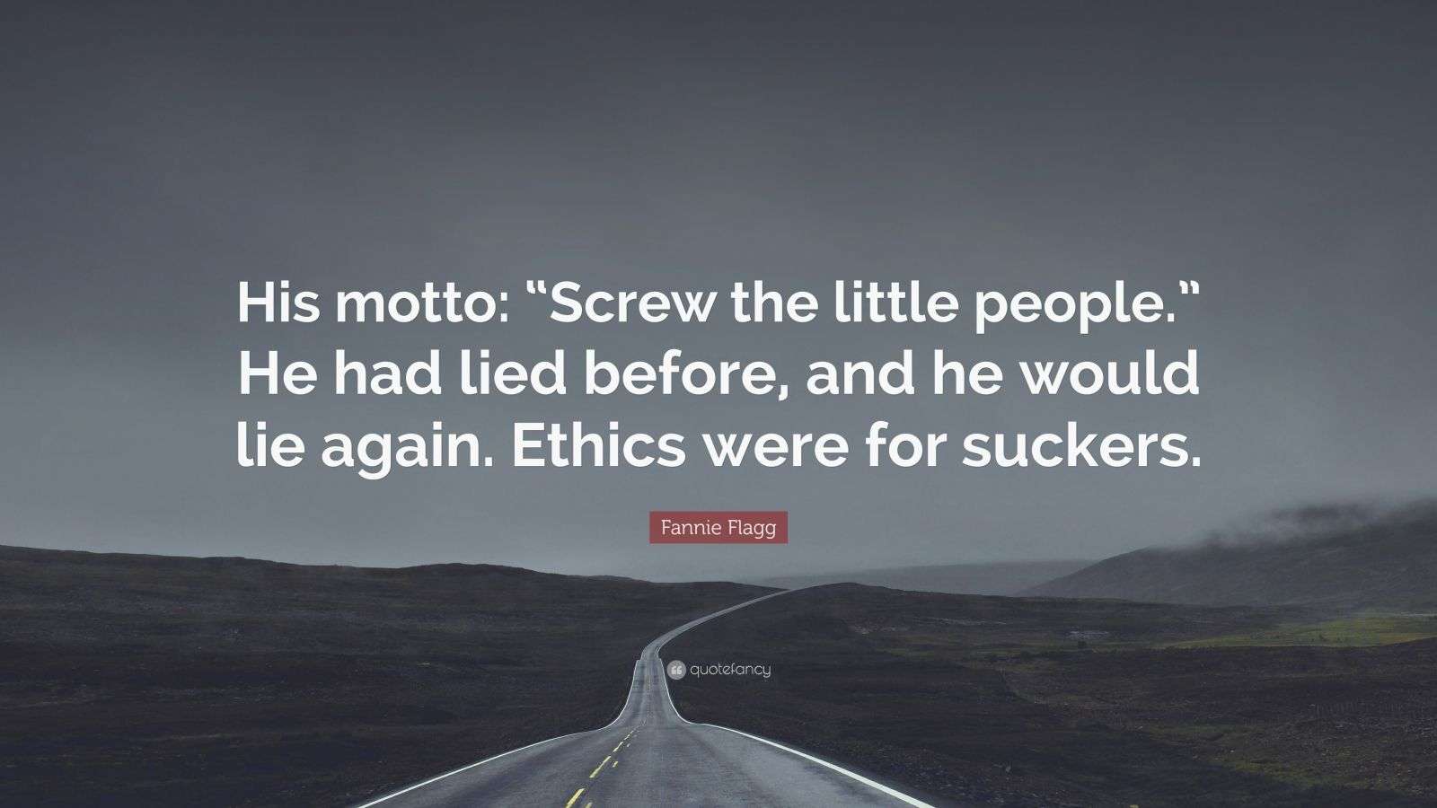 Fannie Flagg Quote: “His motto: “Screw the little people.” He had lied